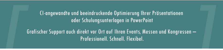 CI-angewandte und beeindruckende Optimierung Ihrer Präsentationen oder Schulungsunterlagen in PowerPoint – Grafischer Support auch direkt vor Ort auf Ihren Events, Messen und Kongressen – Professionell. Schnell. Flexibel.